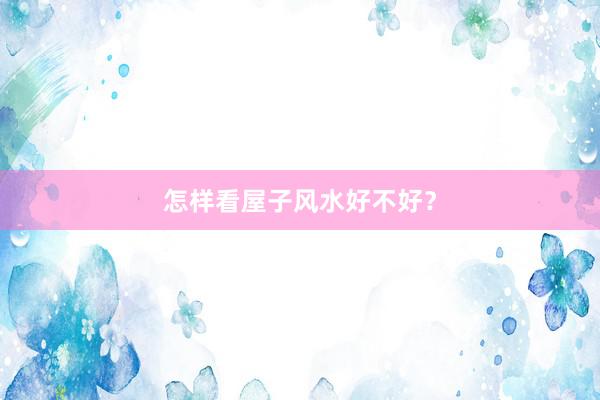 怎样看屋子风水好不好？