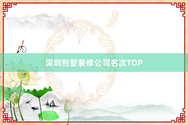 深圳别墅装修公司名次TOP