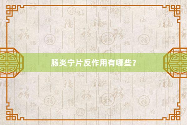 肠炎宁片反作用有哪些？